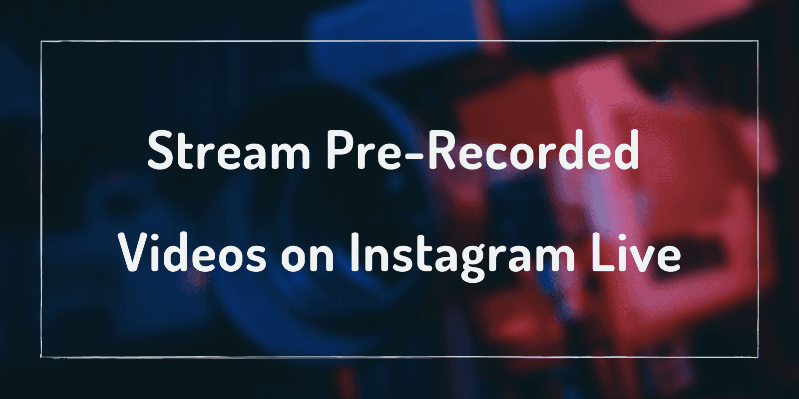 Stream Pre-Recorded Videos to Instagram Live [Easy Method]